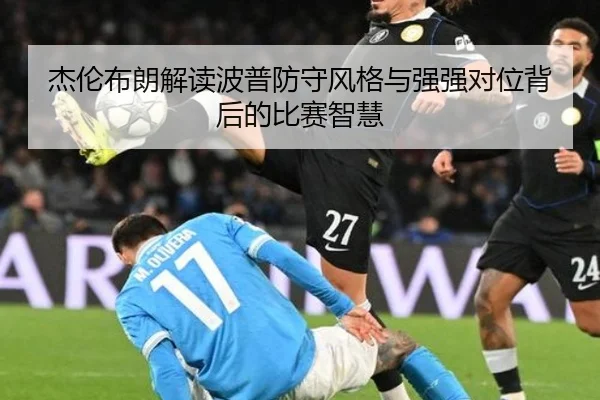 杰伦布朗解读波普防守风格与强强对位背后的比赛智慧